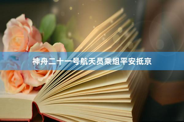 神舟二十一号航天员乘组平安抵京