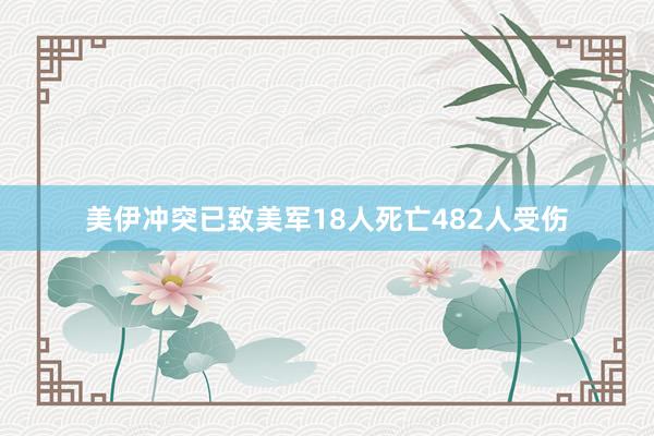 美伊冲突已致美军18人死亡482人受伤