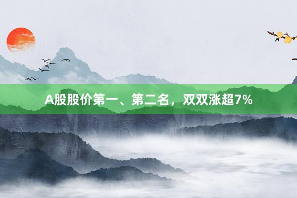 A股股价第一、第二名，双双涨超7%