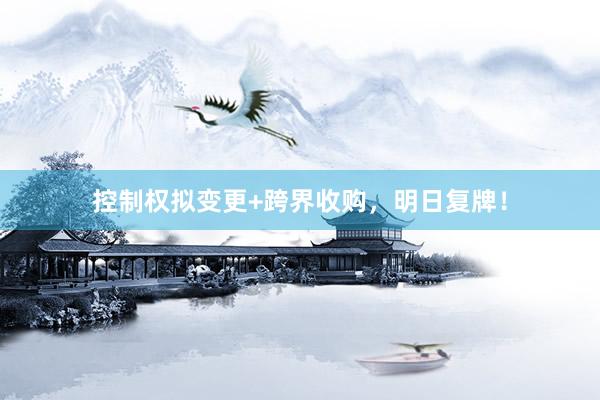 控制权拟变更+跨界收购，明日复牌！