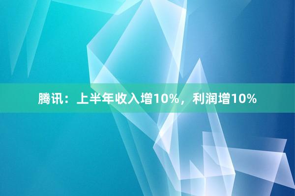 腾讯：上半年收入增10%，利润增10%