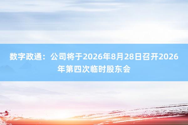 数字政通：公司将于2026年8月28日召开2026年第四次临时股东会