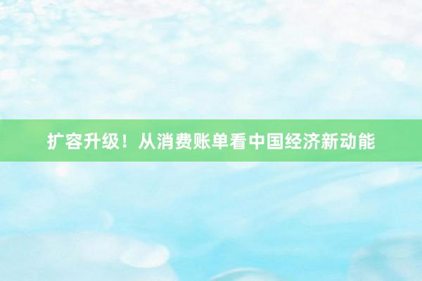 扩容升级！从消费账单看中国经济新动能