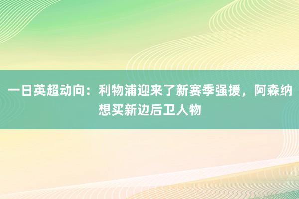 一日英超动向：利物浦迎来了新赛季强援，阿森纳想买新边后卫人物