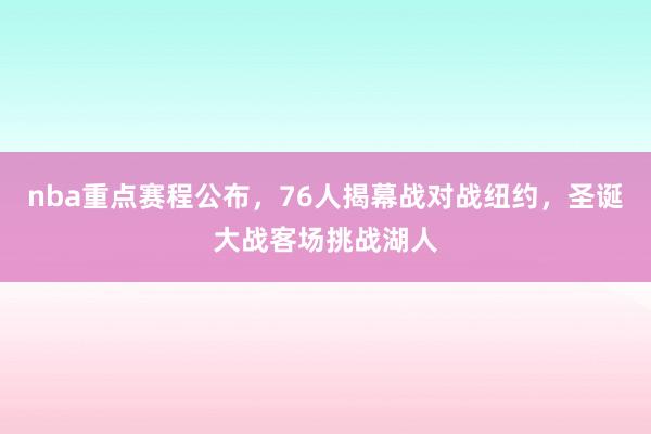 nba重点赛程公布，76人揭幕战对战纽约，圣诞大战客场挑战湖人