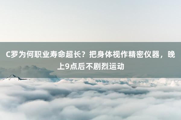 C罗为何职业寿命超长？把身体视作精密仪器，晚上9点后不剧烈运动