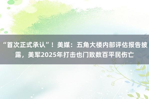 “首次正式承认”！美媒：五角大楼内部评估报告披露，美军2025年打击也门致数百平民伤亡