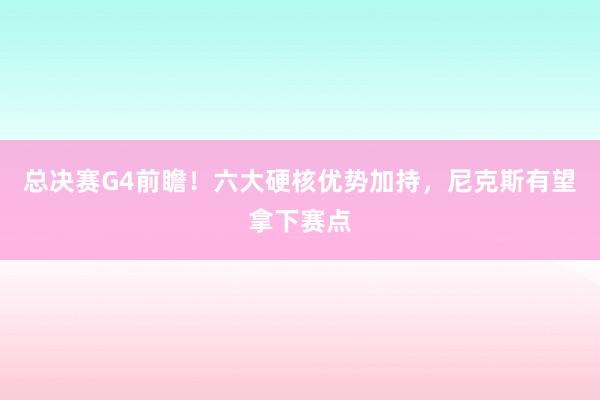 总决赛G4前瞻！六大硬核优势加持，尼克斯有望拿下赛点