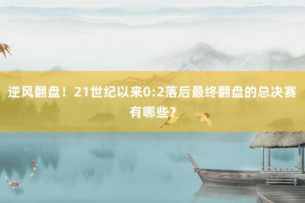 逆风翻盘！21世纪以来0:2落后最终翻盘的总决赛有哪些？