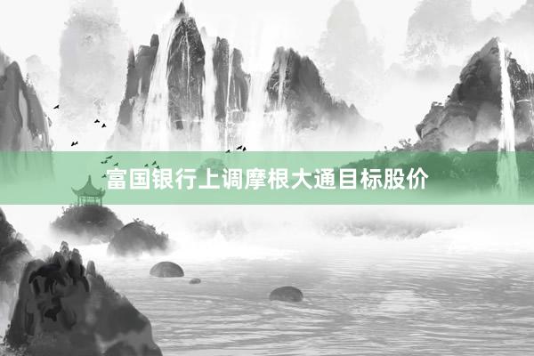 富国银行上调摩根大通目标股价