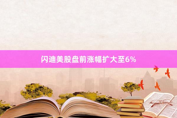 闪迪美股盘前涨幅扩大至6%
