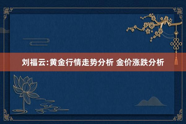刘福云:黄金行情走势分析 金价涨跌分析