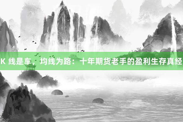K 线是车，均线为路：十年期货老手的盈利生存真经