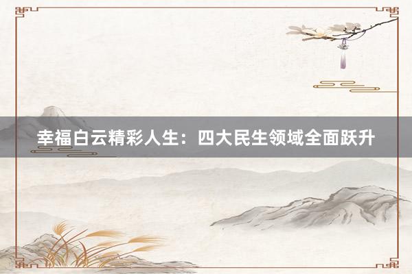 幸福白云精彩人生：四大民生领域全面跃升