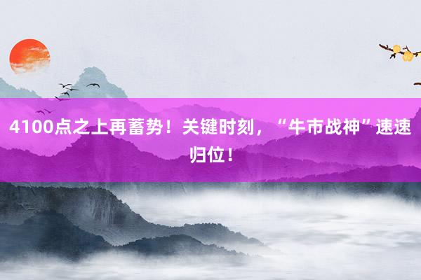4100点之上再蓄势！关键时刻，“牛市战神”速速归位！