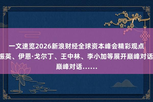一文速览2026新浪财经全球资本峰会精彩观点:梁振英、伊恩·戈尔丁、王中林、李小加等展开巅峰对话……