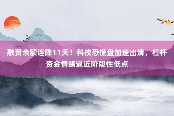 融资余额连降11天！科技恐慌盘加速出清，杠杆资金情绪逼近阶段性低点
