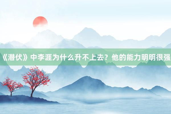 《潜伏》中李涯为什么升不上去？他的能力明明很强