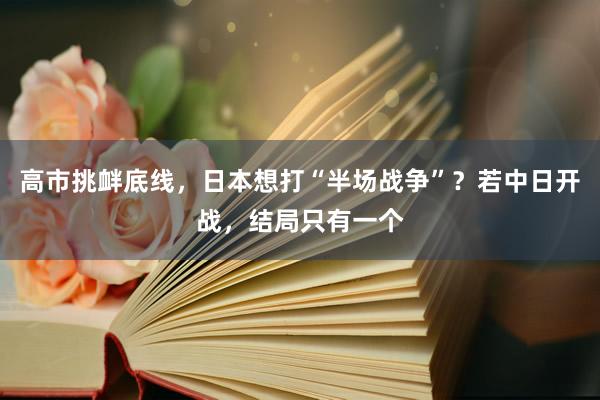高市挑衅底线，日本想打“半场战争”？若中日开战，结局只有一个
