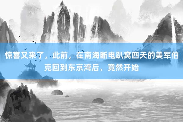 惊喜又来了，此前，在南海断电趴窝四天的美军伯克回到东京湾后，竟然开始