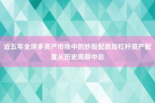 近五年全球多资产市场中的炒股配资加杠杆资产配置从历史周期中总
