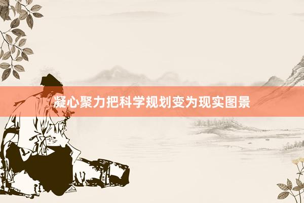 凝心聚力把科学规划变为现实图景