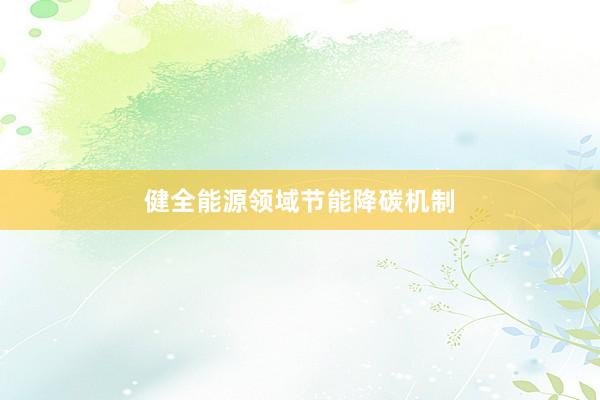 健全能源领域节能降碳机制