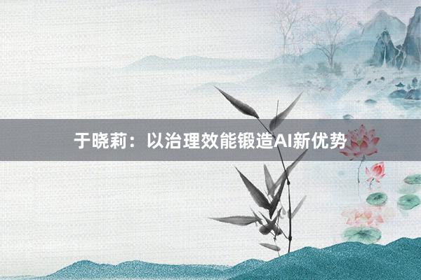 于晓莉：以治理效能锻造AI新优势