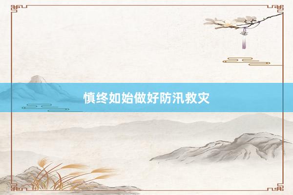 慎终如始做好防汛救灾