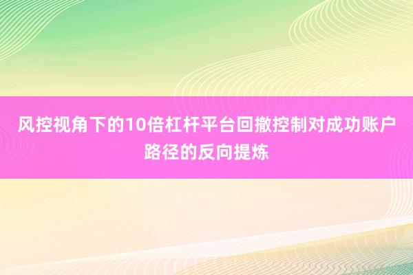 风控视角下的10倍杠杆平台回撤控制对成功账户路径的反向提炼