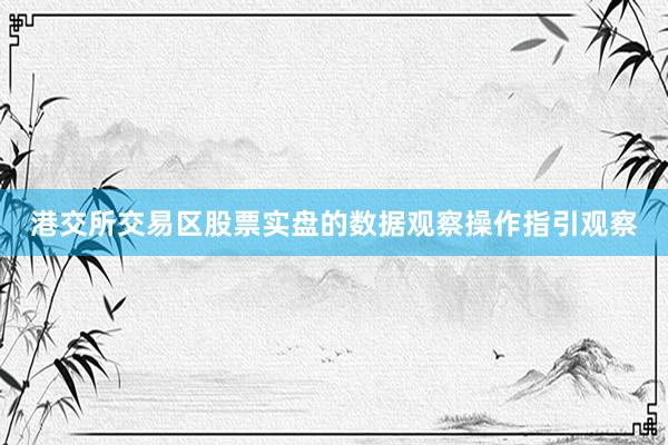 港交所交易区股票实盘的数据观察操作指引观察