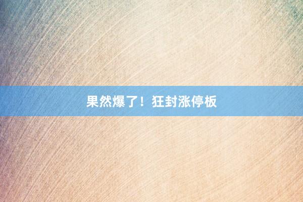 果然爆了！狂封涨停板