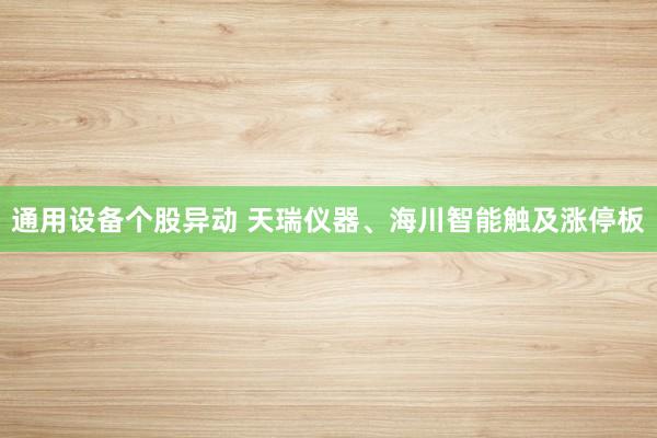 通用设备个股异动 天瑞仪器、海川智能触及涨停板