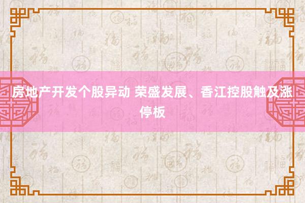 房地产开发个股异动 荣盛发展、香江控股触及涨停板