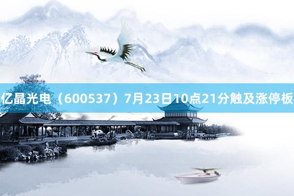 亿晶光电（600537）7月23日10点21分触及涨停板
