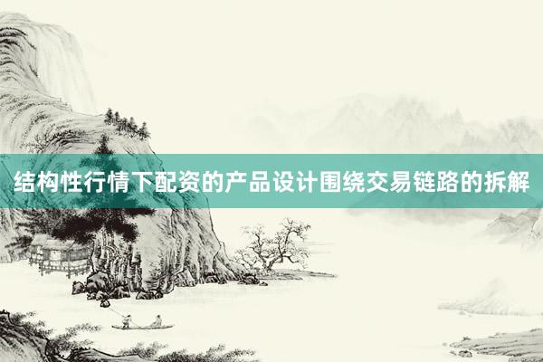 结构性行情下配资的产品设计围绕交易链路的拆解