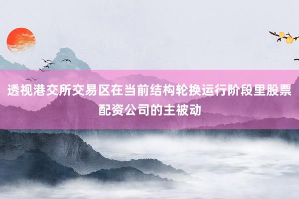 透视港交所交易区在当前结构轮换运行阶段里股票配资公司的主被动