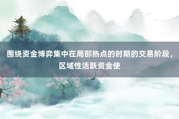 围绕资金博弈集中在局部热点的时期的交易阶段，区域性活跃资金使