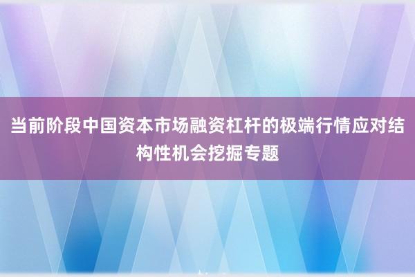 当前阶段中国资本市场融资杠杆的极端行情应对结构性机会挖掘专题