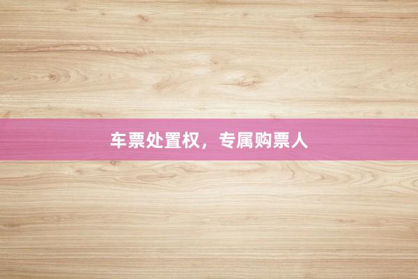车票处置权，专属购票人