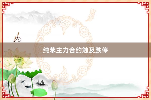 纯苯主力合约触及跌停