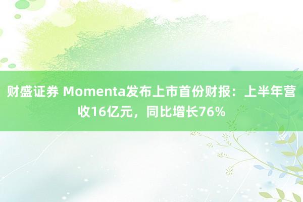 财盛证券 Momenta发布上市首份财报：上半年营收16亿元，同比增长76%