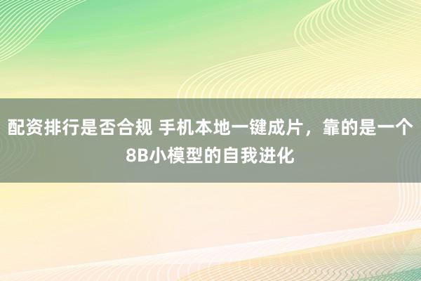 配资排行是否合规 手机本地一键成片，靠的是一个8B小模型的自我进化