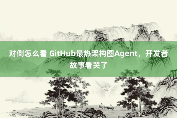 对倒怎么看 GitHub最热架构图Agent，开发者故事看哭了