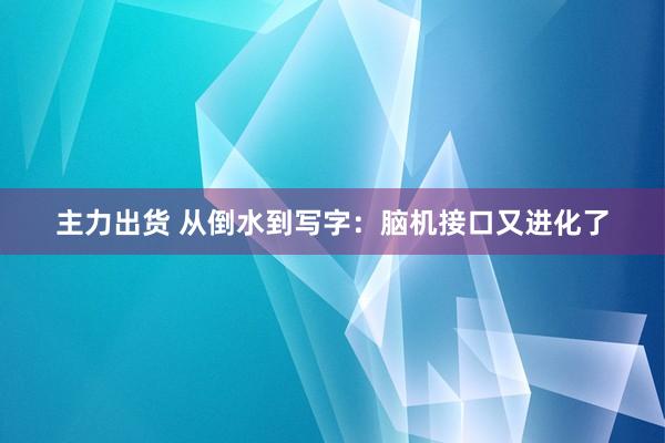 主力出货 从倒水到写字：脑机接口又进化了