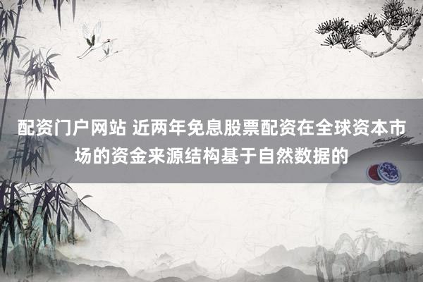 配资门户网站 近两年免息股票配资在全球资本市场的资金来源结构基于自然数据的