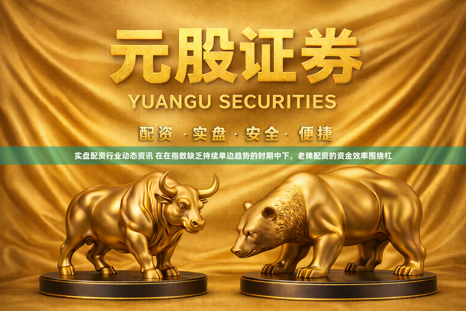 实盘配资行业动态资讯 在在指数缺乏持续单边趋势的时期中下，老牌配资的资金效率围绕杠