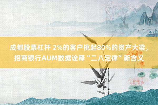成都股票杠杆 2%的客户挑起80%的资产大梁，招商银行AUM数据诠释“二八定律”新含义