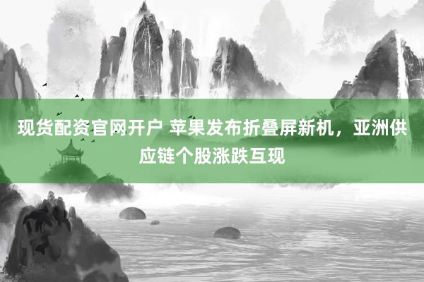 现货配资官网开户 苹果发布折叠屏新机，亚洲供应链个股涨跌互现