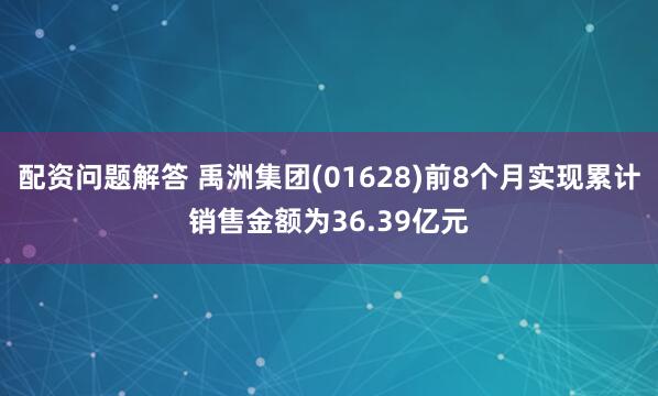 配资问题解答 禹洲集团(01628)前8个月实现累计销售金额为36.39亿元